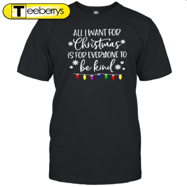 All I Want For Christmas Is For Everyone To Be Kind Teacher Shirt