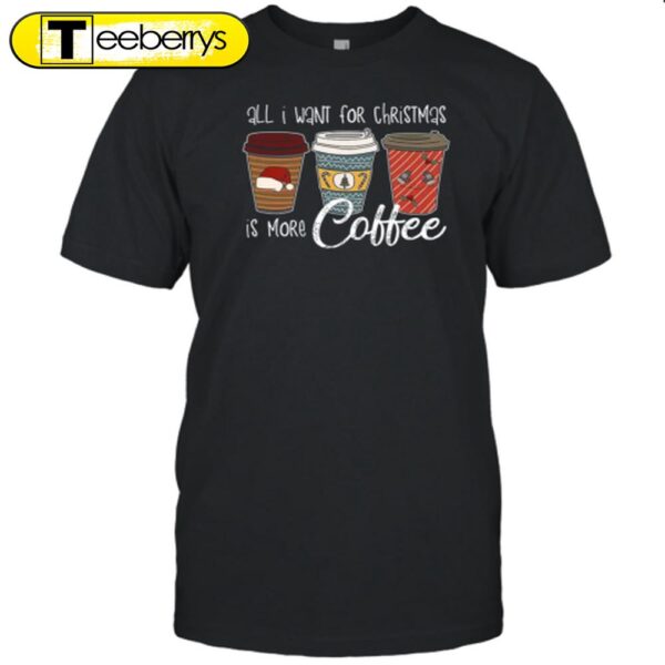 All I Want For Christmas Is More Coffee Teacher Shirt