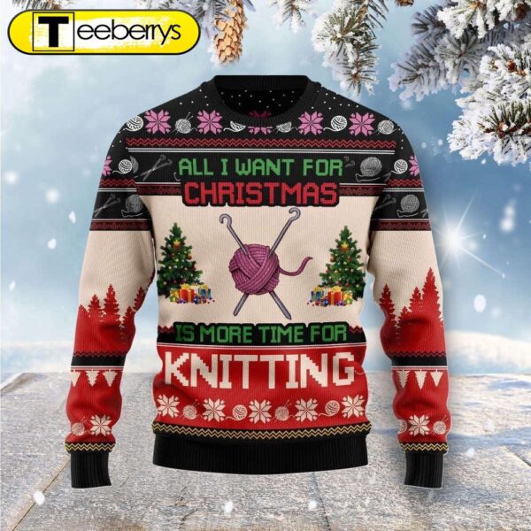 All I Want For Christmas Is More Time For Knitting Ugly Christmas Sweater