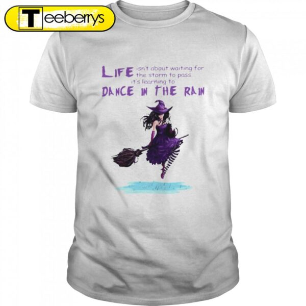 Best Witch Life Isns’t About Waiting For The Storm To Pass Its’s Learning Deace In The Rain Halloween T-shirts