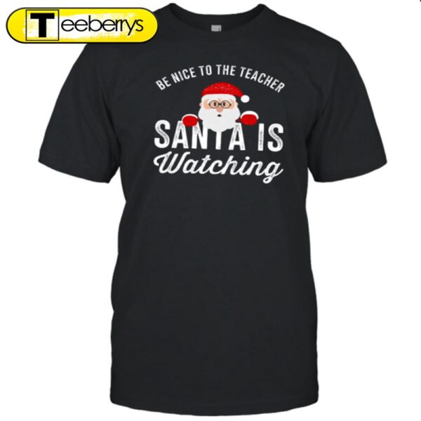 Christmas Cute Be Nice To The Teacher Santa Is Watching Shirt