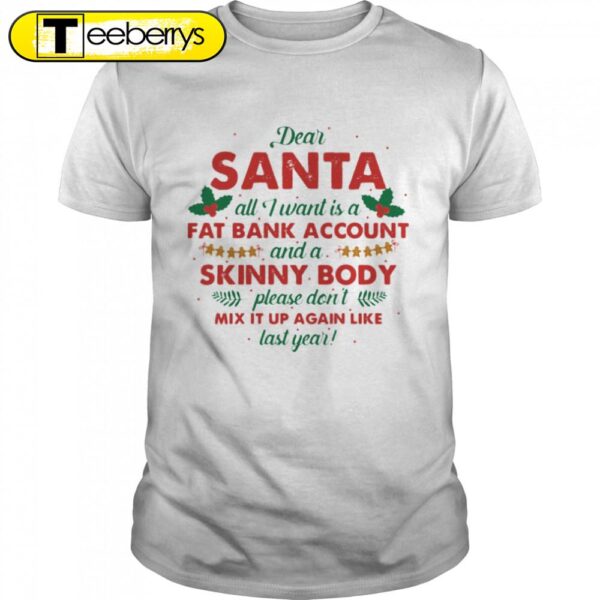 Dear Santa All I Want Is A Fat Bank Account And A Skinny Body Christmas Shirts