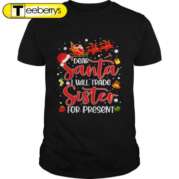 Dear Santa I Will Trade A Sister For Presents Christmas Shirts