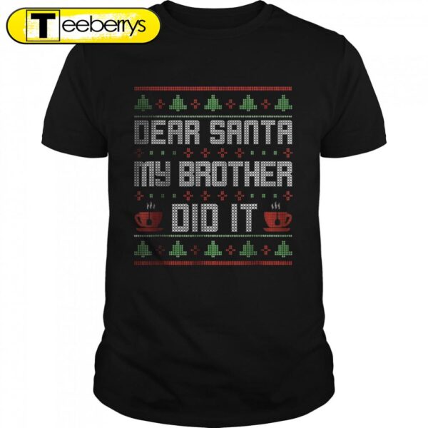 Dear Santa My Brother Did It Ugly Sweater Christmas Shirts