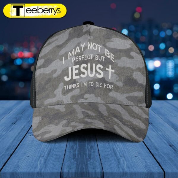 I May Not Be Perfect But Jesus Think I’m To Die For Hat