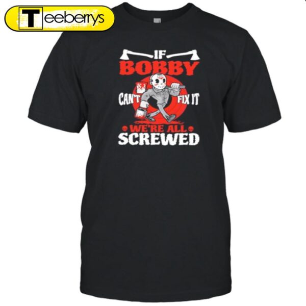 If Bobby Can’t Fix It We’re All Screwed Halloween T-Shirt