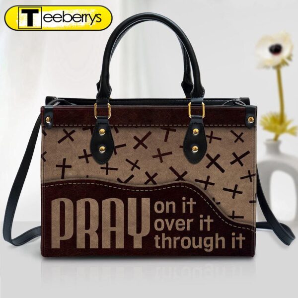 Pray On It Pray Over It Pray Through It Cross Leather Handbag – Religious Gifts For Women