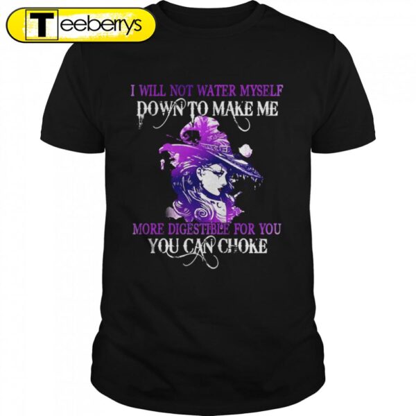 Witch I Will Not Water Myself Down To Make Me More Digestible For You Can Choke Halloween T-shirts